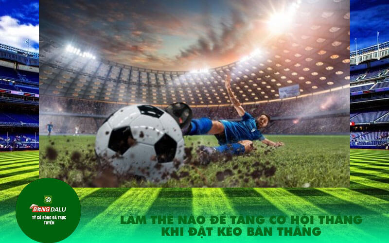 Lam the nao de tang co hoi thang khi dat keo ban thang Làm thế nào để tăng cơ hội thắng khi đặt kèo bàn thắng