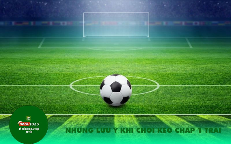 Nhung luu y khi choi keo chap 1 trai Những lưu ý khi chơi kèo chấp 1 trái