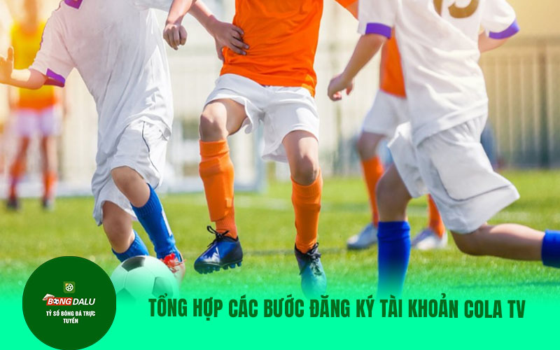 COLATV13 Tổng hợp các bước đăng kí tài khoản colatv