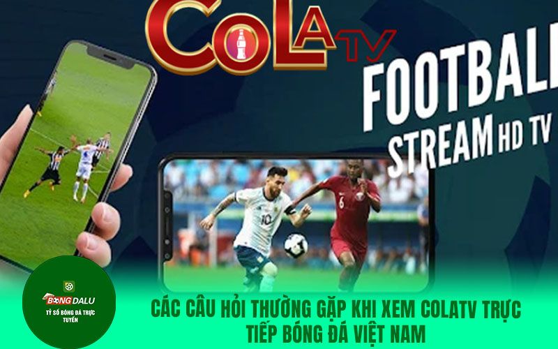 colatv20 Các câu hỏi thường gặp khi xem Colatv trực tiếp bóng đá Việt Nam
