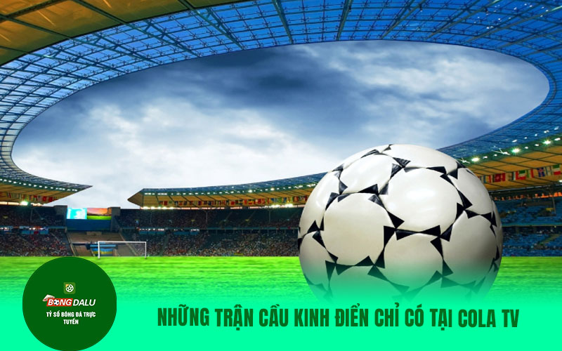 colatv21 Những trận cầu kinh điển chỉ có tại trang web Cola tv