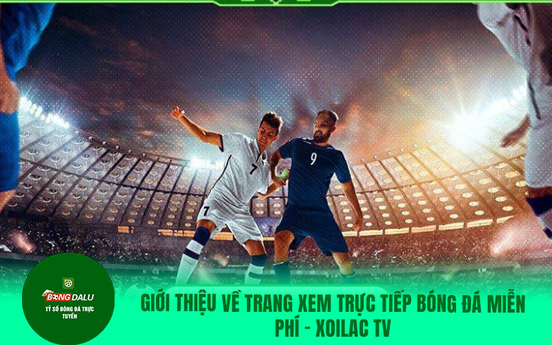 lu3 Giới thiệu về trang xem trực tiếp bóng đá miễn phí - Xoilac TV