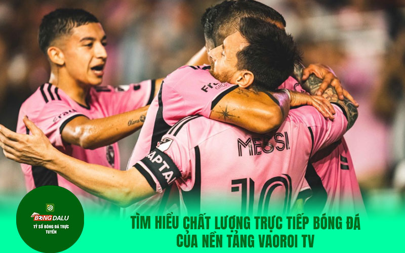 vaoroi 3 Tìm hiểu chất lượng trực tiếp bóng đá của nền tảng Vaoroi TV