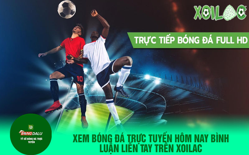 Xoilactv mang lại trải nghiệm xem bóng đá trực tiếp cực hay