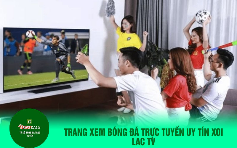 Trang xem bóng đá trực tuyến uy tín xoi lac tv