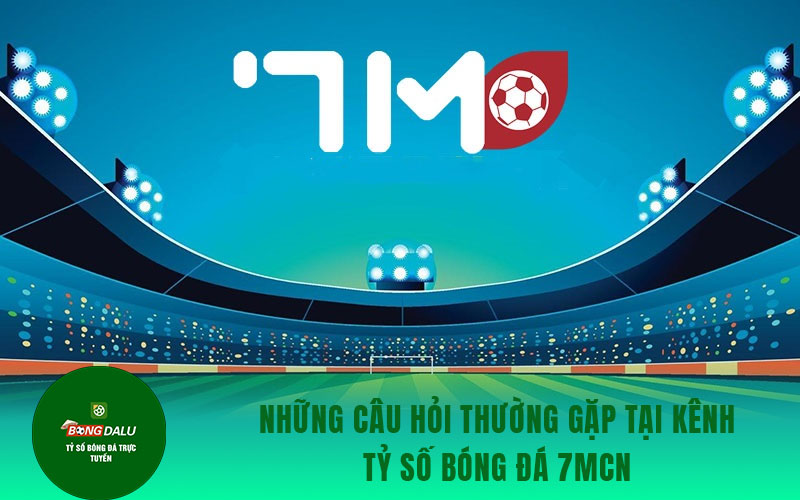 7mcn 2 Những câu hỏi thường gặp tại kênh tỷ số bóng đá 7mcn