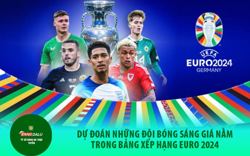 bang xep hang 2 Dự đoán những đội bóng sáng giá nằm trong bảng xếp hạng Euro 2024