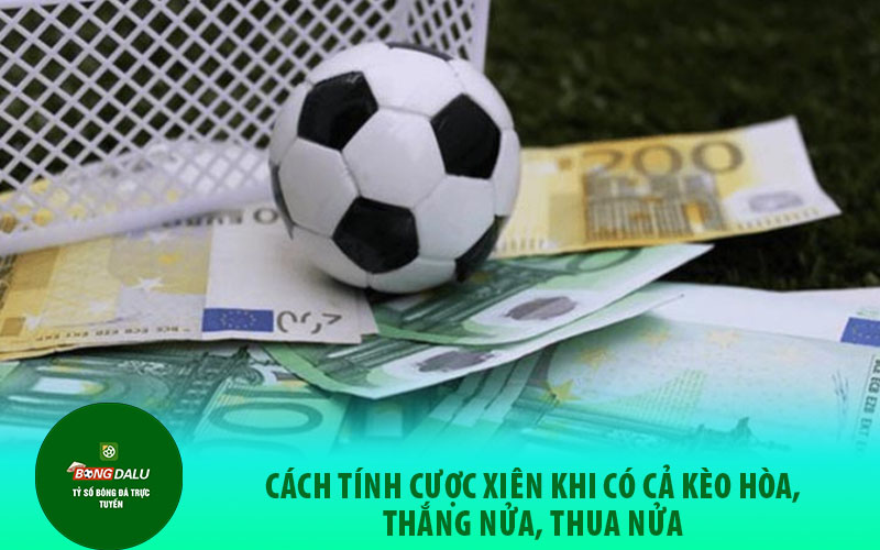 cuoc Cách tính cược xiên khi có cả kèo hòa, thắng nửa, thua nửa