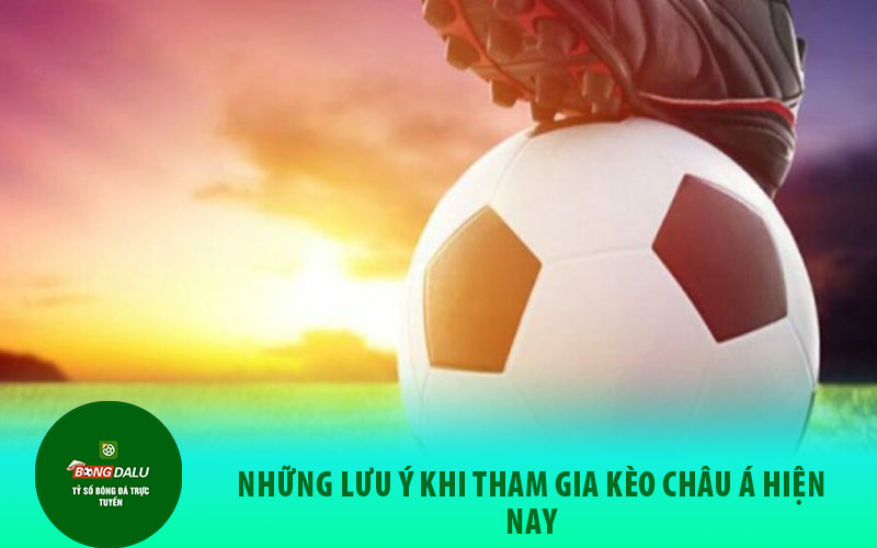 keo chau a3 Những Lưu Ý Khi Tham Gia Kèo Châu Á Hiện Nay