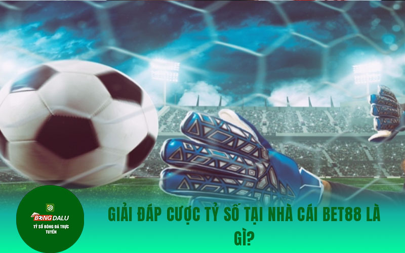 soi keo bong da 1 1 Giải đáp cược tỷ số tại nhà cái Bet88 là gì?