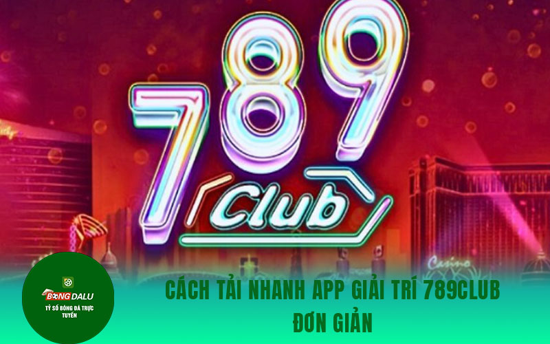 789club 2 Cách tải nhanh app giải trí 789Club đơn giản