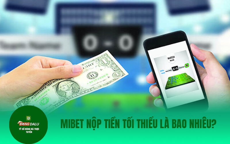 MIBET 2 1 MiBet nộp tiền tối thiểu là bao nhiêu?