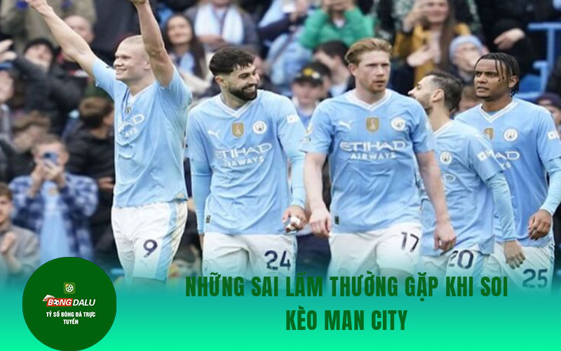 Man City 2 Những sai lầm thường gặp khi soi kèo Man City