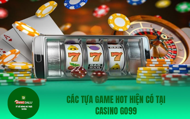 casino go99 1 Các tựa game hot hiện có tại casino Go99