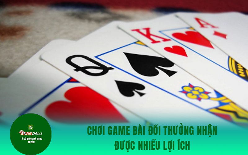choi game bai Chơi game bài đổi thưởng nhận được nhiều lợi ích