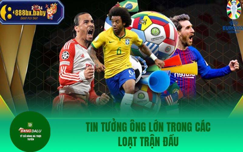 euro 2024 5 Tin tưởng ông lớn trong các loạt trận đầu