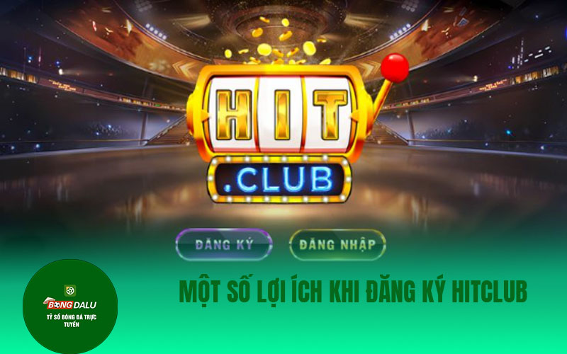 hitclub Một số lợi ích khi đăng ký Hitclub