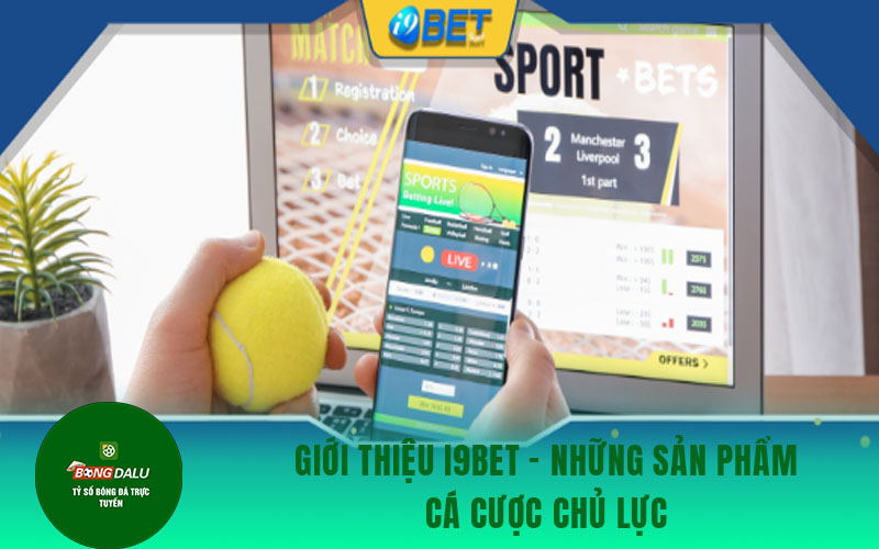 i9bet 2 Giới thiệu i9bet - những sản phẩm cá cược chủ lực