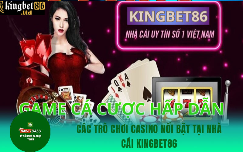 kingbet86 1 Các trò chơi casino nổi bật tại nhà cái Kingbet86