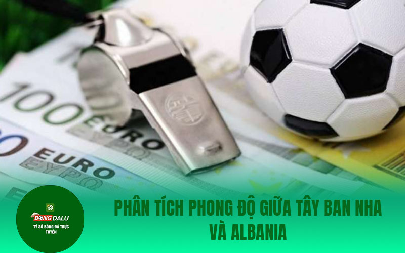 tay ban0nha Phân tích phong độ giữa Tây Ban Nha và Albania