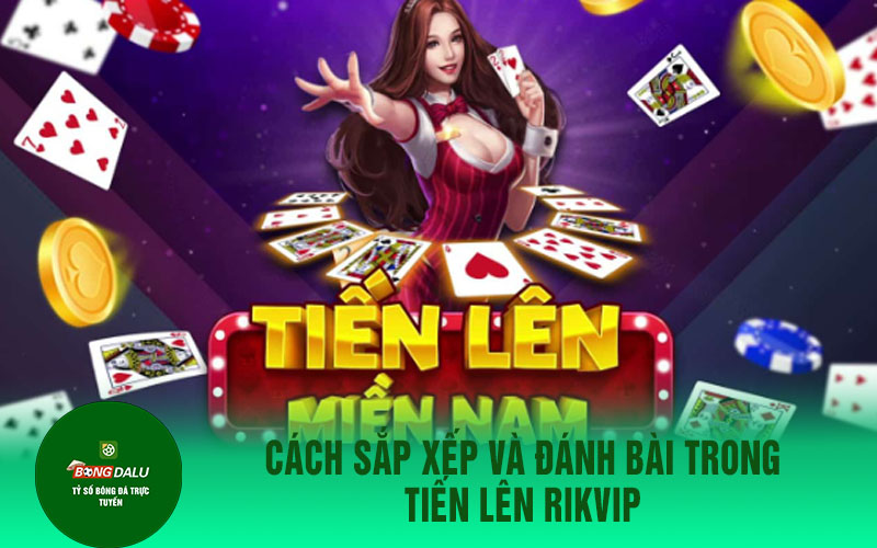 tien len 1 Cách sắp xếp và đánh bài trong Tiến Lên Rikvip