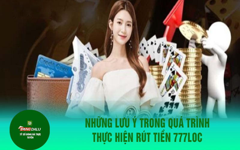 777loc 2 Những lưu ý trong quá trình thực hiện rút tiền 777loc