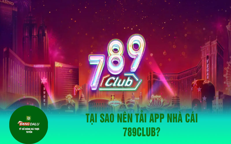 789club Tại sao nên tải app nhà cái 789Club?