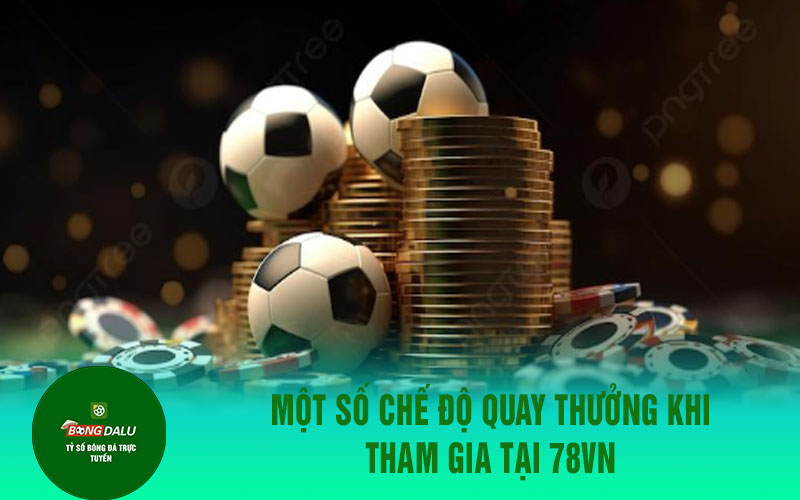 78vn 1 Một số chế độ quay thưởng khi tham gia tại 78VN
