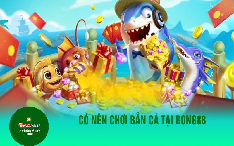 ban ca 2 1 Có nên chơi bắn cá tại Bong88