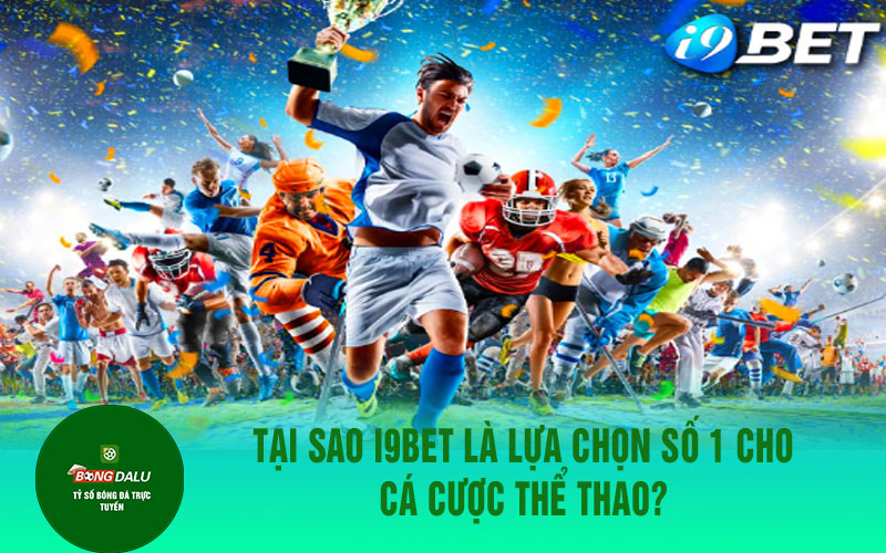 i9bet 1 Tại sao i9bet là lựa chọn số 1 cho cá cược thể thao?
