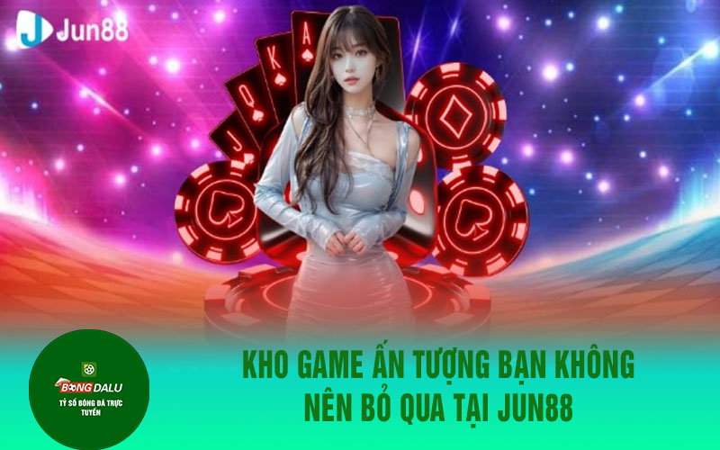 jjun88 2 Kho game ấn tượng bạn không nên bỏ qua tại Jun88