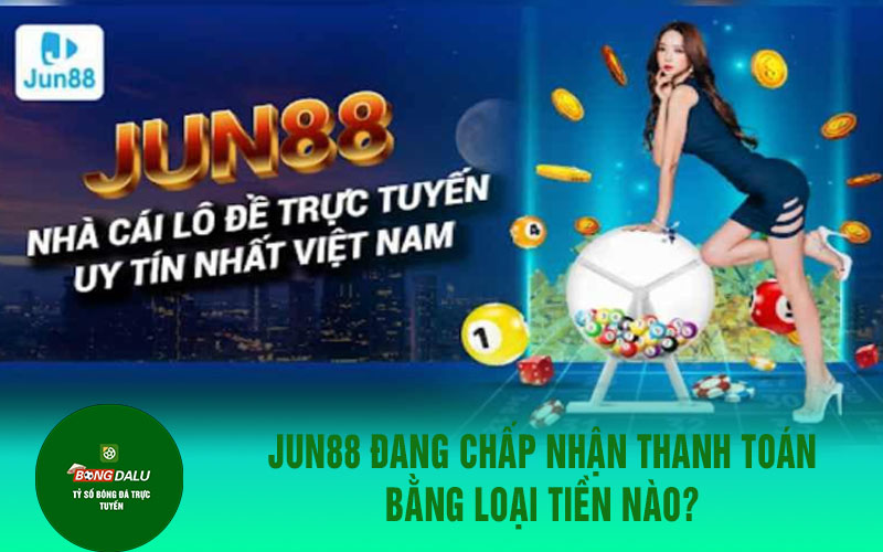 jun88 2 JUN88 đang chấp nhận thanh toán bằng loại tiền nào?