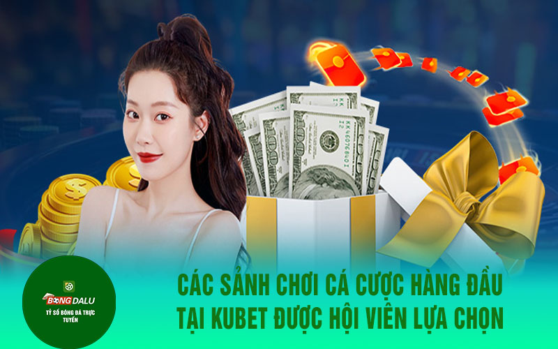 kubet 2 Các sảnh chơi cá cược hàng đầu tại Kubet được hội viên lựa chọn nhiều
