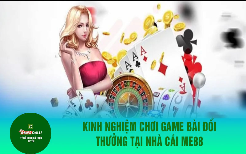 me88 2 Kinh nghiệm chơi game bài đổi thưởng tại nhà cái Me88