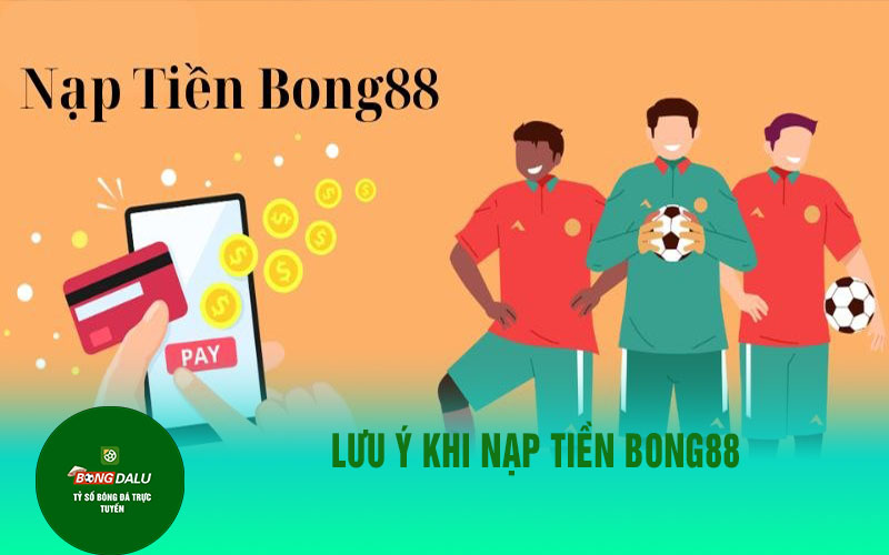 nap tien bong88 2 Lưu ý khi nạp tiền Bong88