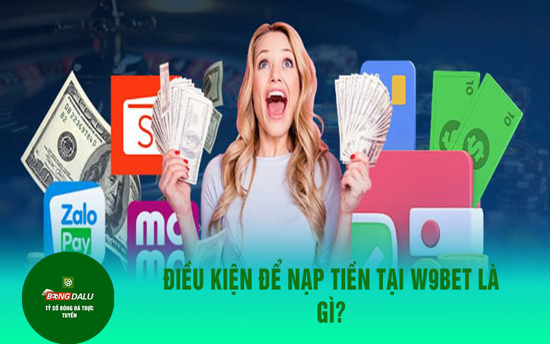 nap tien w9bet Điều kiện để nạp tiền tại W9bet là gì?