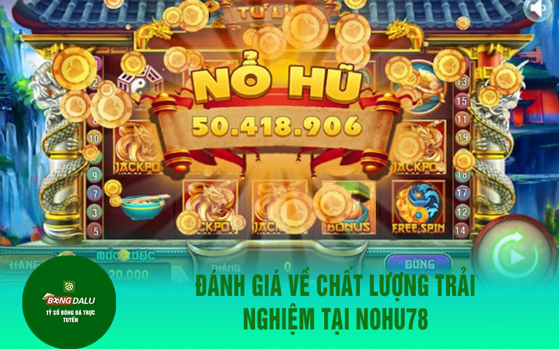nohu78 Đánh giá về chất lượng trải nghiệm tại NOHU78