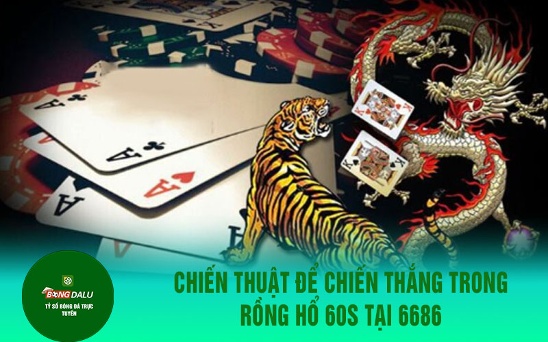 rong ho 3 Chiến thuật để chiến thắng trong rồng hổ 60s tại 6686