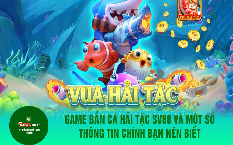 vua hai tac Game bắn cá hải tặc SV88 và một số thông tin chính bạn nên biết